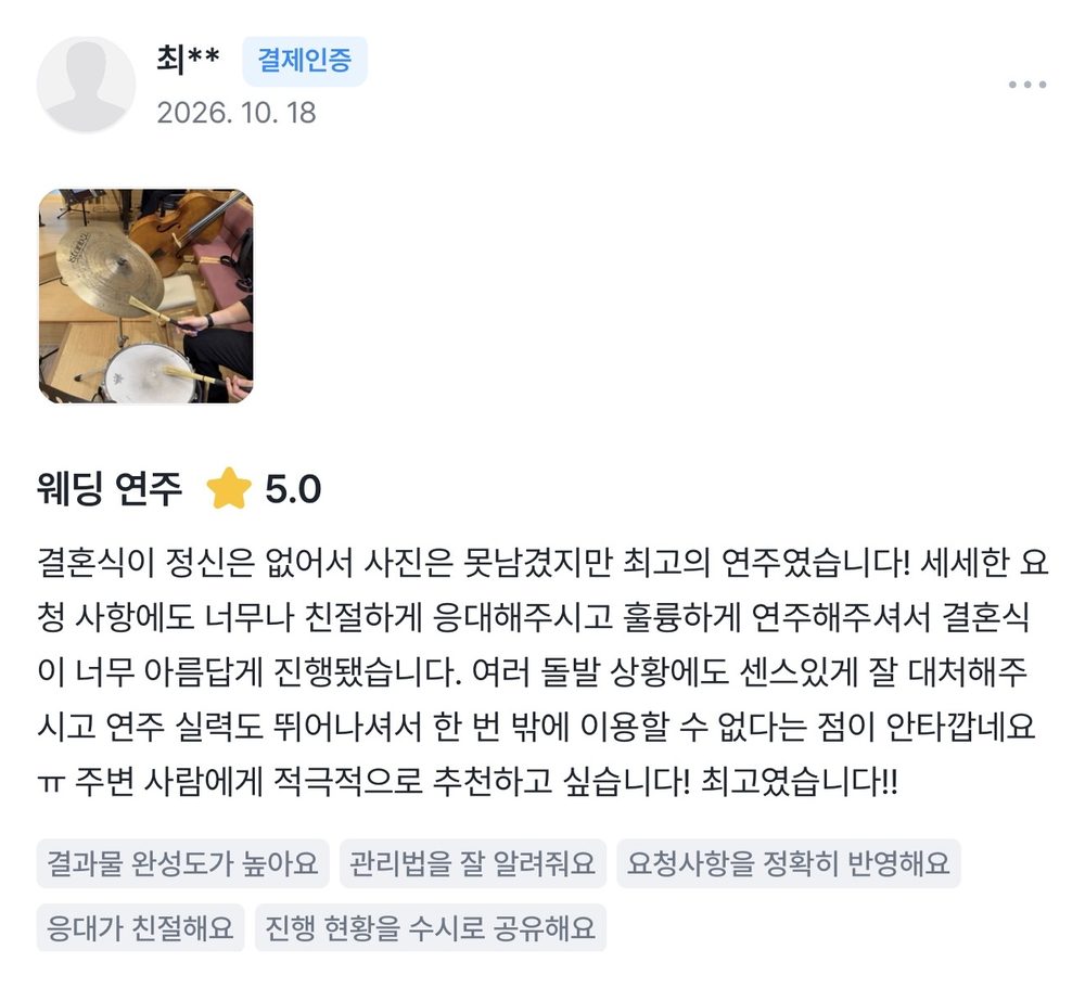 최** 2026.10.18 웨딩 연주 후기 별점 5점: 결혼식이 정신은 없어서 사진은 못남겼지만 최고의 연주였습니다! 세세한 요청 사항에도 너무나 친절하게 응대해주시고 훌륭하게 연주해주셔서 결혼식이 너무 아름답게 진행됐습니다.