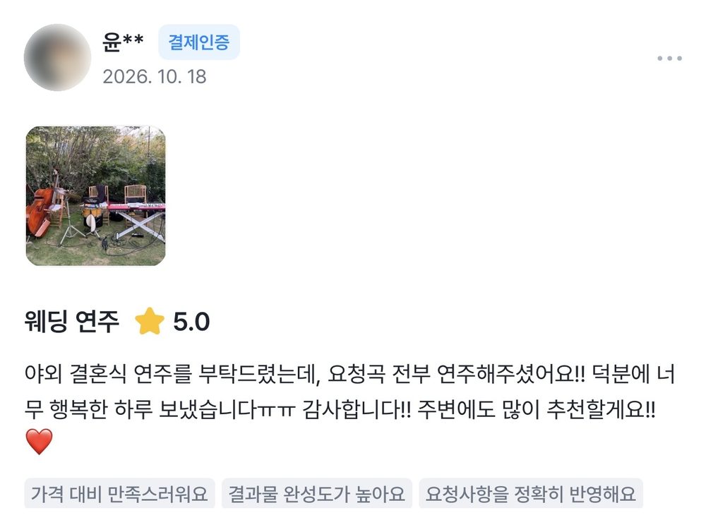 윤** 2026.10.18 웨딩 연주 후기 별점 5점: 야외 결혼식 연주를 부탁드렸는데, 요청곡 전부 연주해주셨어요!! 덕분에 너무 행복한 하루 보냈습니다.