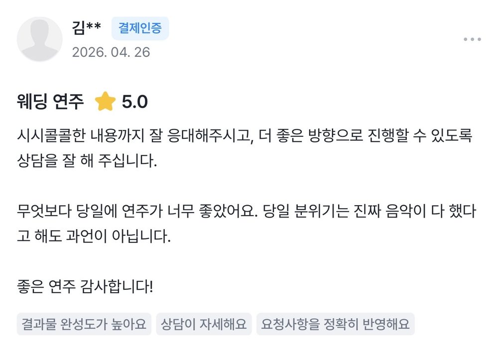 김** 2026.04.26 웨딩 연주 후기 별점 5점: 시시콜콜한 내용까지 잘 응대해주시고, 더 좋은 방향으로 진행할 수 있도록 상담을 잘 해 주십니다. 무엇보다 당일에 연주가 너무 좋았어요.